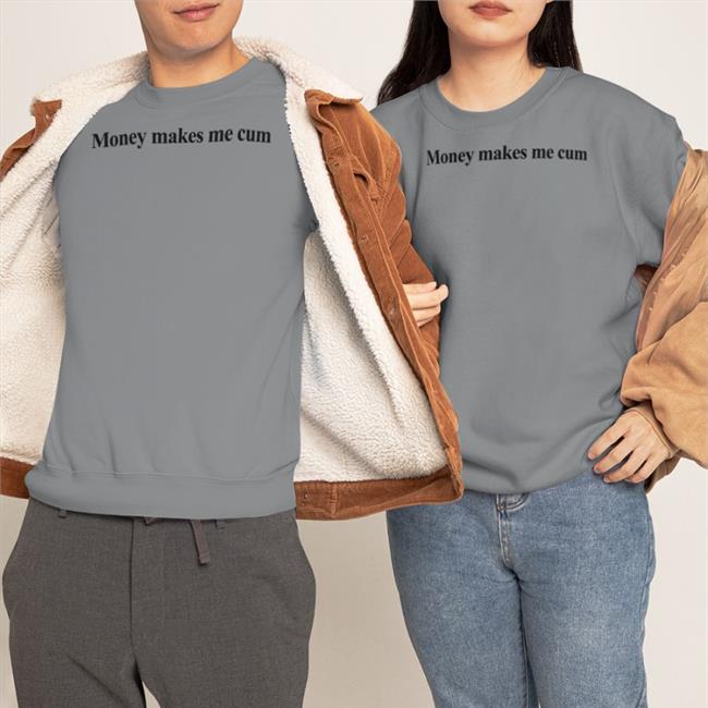 Money Makes Me Cum Shirts Shirts That Go Hard Merch Shirts That Go Hard Money Makes Me Cum Hoodie
