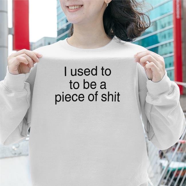 I Used To To Be A Piece Of Shit Shirt Shirts That Go Hard White