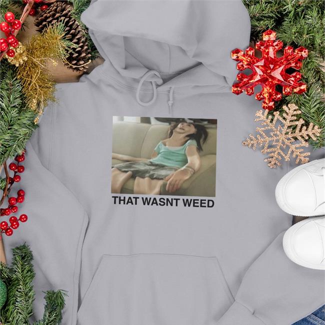 That Wasn't Weed T Shirts The Good Shirts Store Shirts That Go Hard That Wasn't Weed Shirt