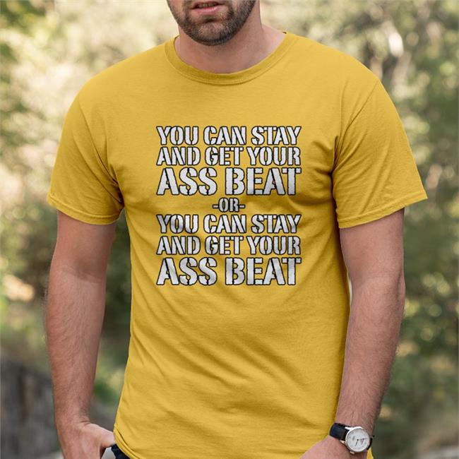 You Can Stay And Get Your Ass Beat New Shirt Mynameisnteffy