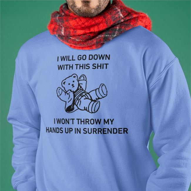 I Will Go Down With This Shit I Won't Throw My Hands Up In Surrender Shirts I Will Go Down With This Shit I Won't Throw My Hands Up In Surrender T Shirts Goodshirts Store
