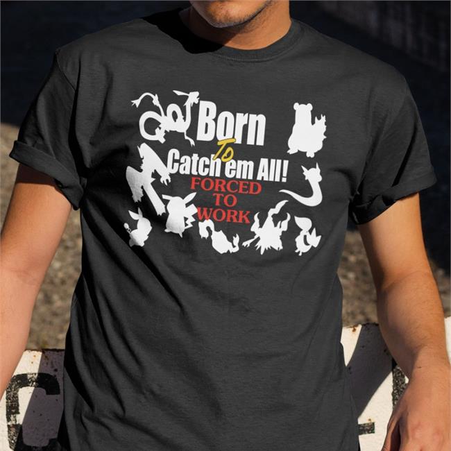 Born To Catch Em All Forced To Work Sweatshirt
