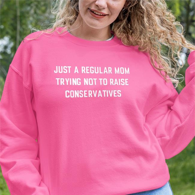 Just A Regular Mom Trying Not To Raise Conservatives New Shirt