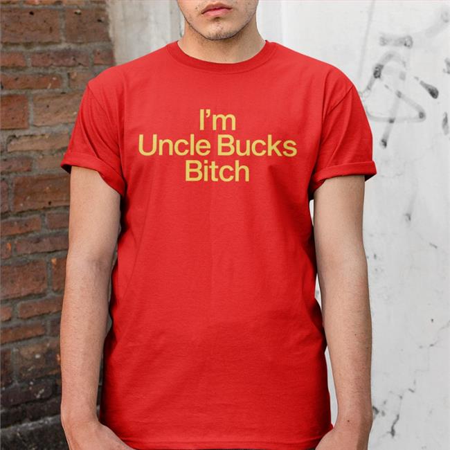 I'm Uncle Bucks Bitch New Shirt I'm Uncle Bucks Bitch T Shirts Shirts That Go Hard