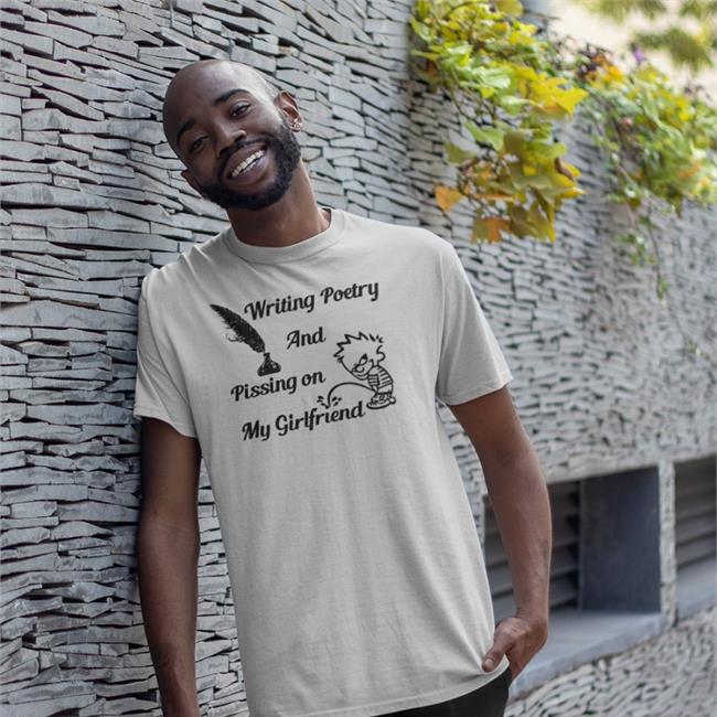Writing Poetry And Pissing On My Girlfriend Shirts