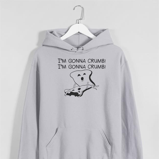 I'm Gonna Crumb Shirts Shirts That Go Hard I'm Gonna Crumb Sweatshirt