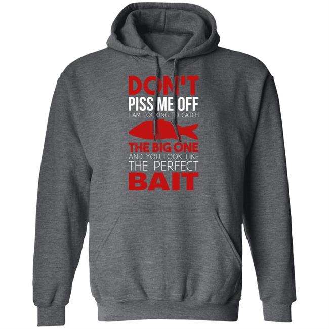 Don't Piss Me Off I'm Looking To Catch The Big One And You Look Like The Perfect Bait Shirt Don't Piss Me Off I'm Looking To Catch The Big One And You Look Like The Perfect Bait Shirt