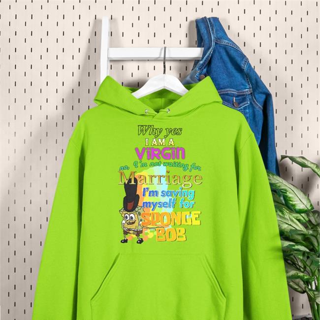 Why Yes I Am A Virgin No I’M Not Waiting For Marriage I’M Saving Myself For Sponge Bob Shirt Shirts That Go Hard