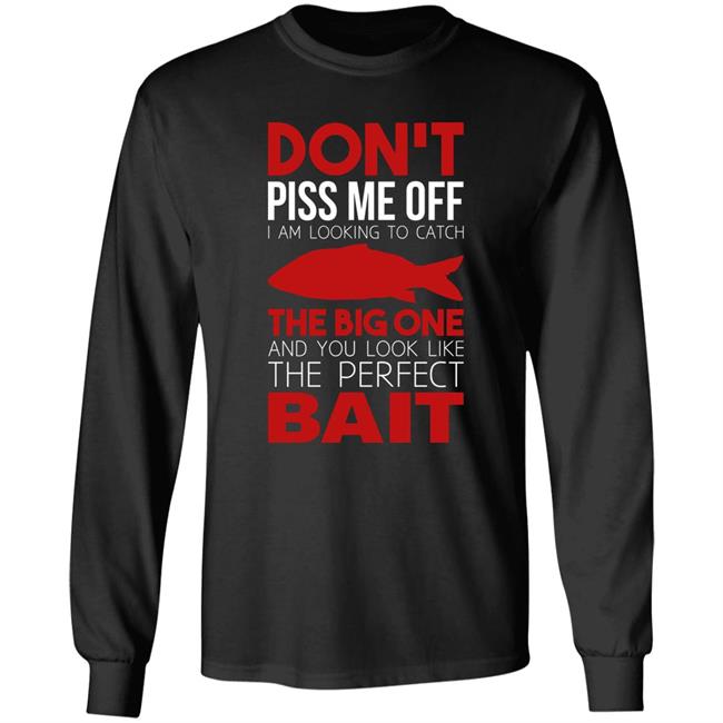 Don't Piss Me Off I'm Looking To Catch The Big One And You Look Like The Perfect Bait Shirt Don't Piss Me Off I'm Looking To Catch The Big One And You Look Like The Perfect Bait Shirt