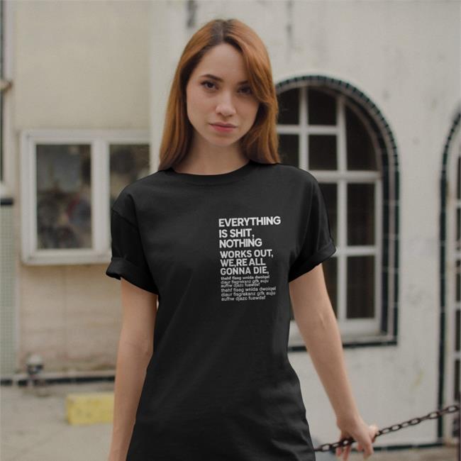 Everything Is Shit Nothing Works Out We're All Gonna Die Tee Shirt