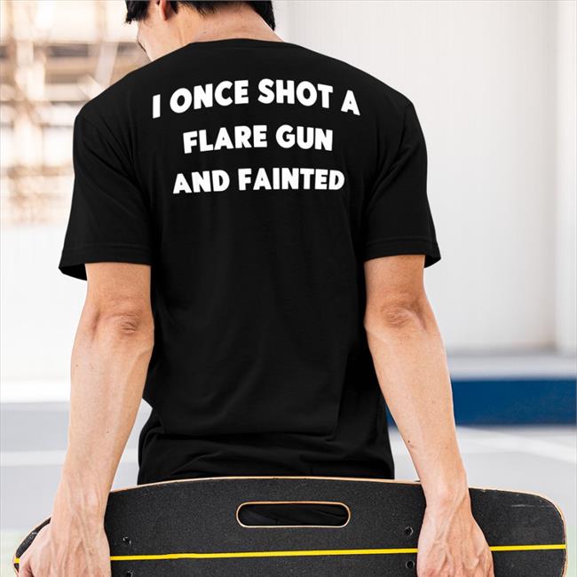 Shirts That Go Hard I Once Shot A Flare Gun And Fainted Shirt