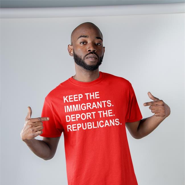 Keep The Immigrants Deport The Republicans T Shirt