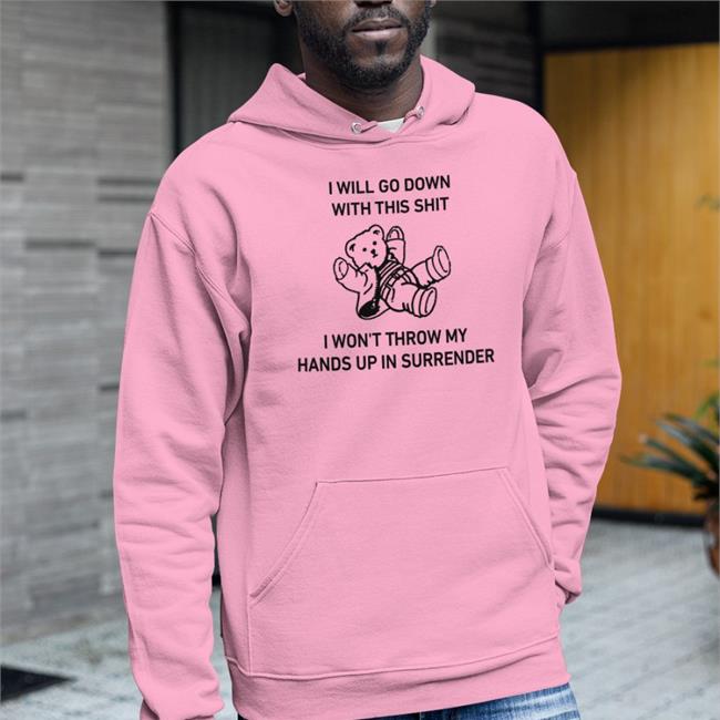 I Will Go Down With This Shit I Won't Throw My Hands Up In Surrender T Shirts
