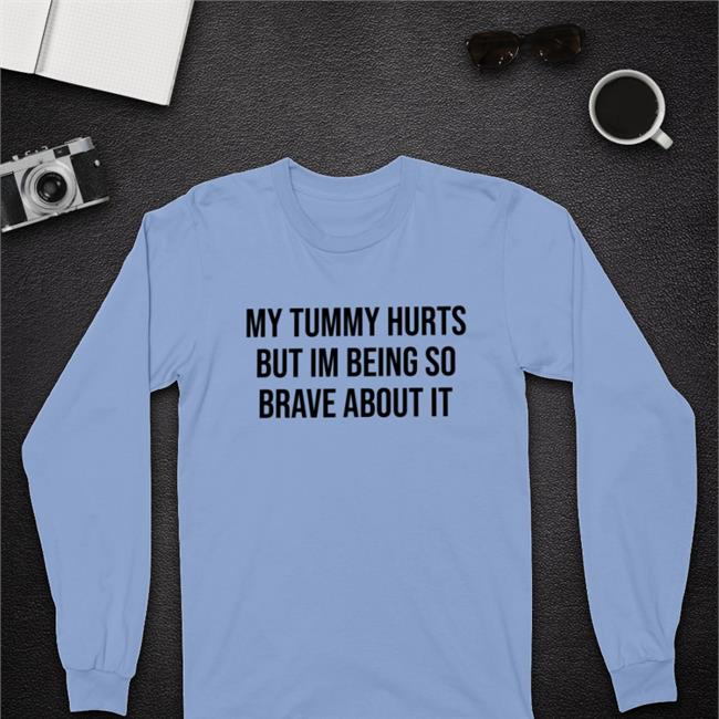 My Tummy Hurts But I'm Being So Brave About It Tee Shirt