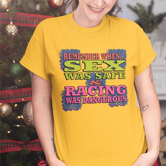Remember When Sex Was Safe Racing Was Dangerous T Shirt