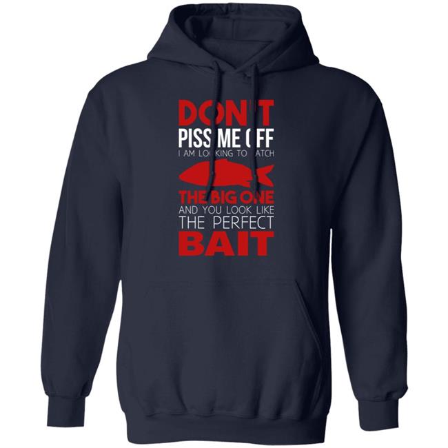 Don't Piss Me Off I'm Looking To Catch The Big One And You Look Like The Perfect Bait Shirt Don't Piss Me Off I'm Looking To Catch The Big One And You Look Like The Perfect Bait Shirt