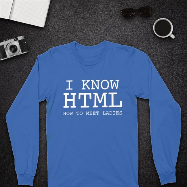 Shirts That Go Hard I Know Html How To Meet Ladies Tee Shirt