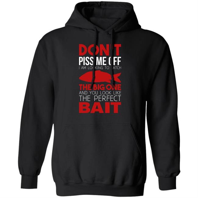 Don't Piss Me Off I'm Looking To Catch The Big One And You Look Like The Perfect Bait Shirt Don't Piss Me Off I'm Looking To Catch The Big One And You Look Like The Perfect Bait Shirt