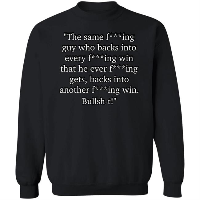The Same Fucking Guy Who Backs Into Every Fucking Win That He Ever Fucking Gets Shirt Nascarcasm The Same Fucking Guy Who Backs Into Every Fucking Win That He Ever Fucking Gets Shirt Nascarcasm
