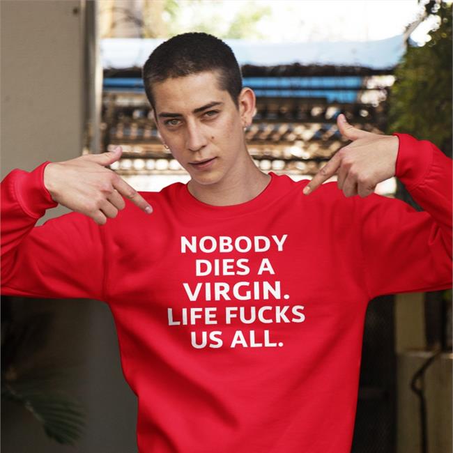 Nobody Dies A Virgin Life Fucks Us All Sweatshirt Erosatrophy Aims Erosatrophy Aims Nobody Dies A Virgin Life Fucks Us All Shirt Black
