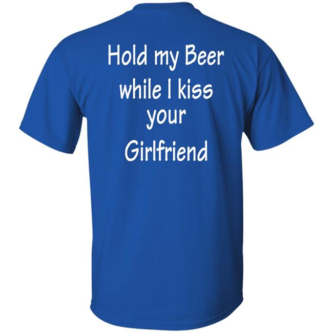 Hold My Beer While I Kiss Your Girlfriend Shirt Hoodie Sweatshirt Hold My Beer While I Kiss Your Girlfriend Shirt Hoodie Sweatshirt