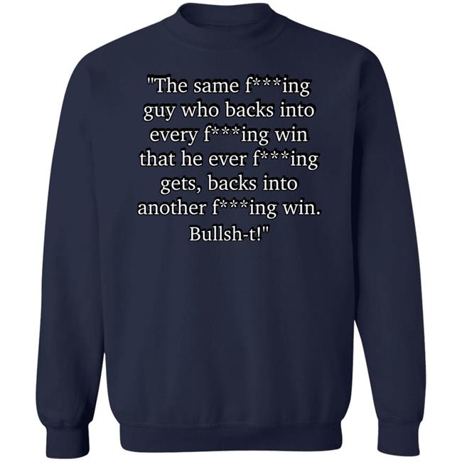The Same Fucking Guy Who Backs Into Every Fucking Win That He Ever Fucking Gets Shirt Nascarcasm The Same Fucking Guy Who Backs Into Every Fucking Win That He Ever Fucking Gets Shirt Nascarcasm