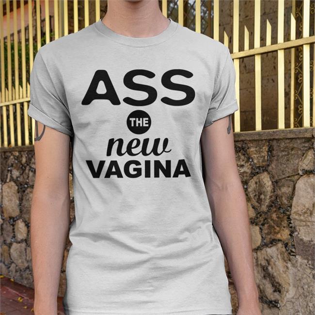 Ass The New Vagina Tee Shirts That Go Hard
