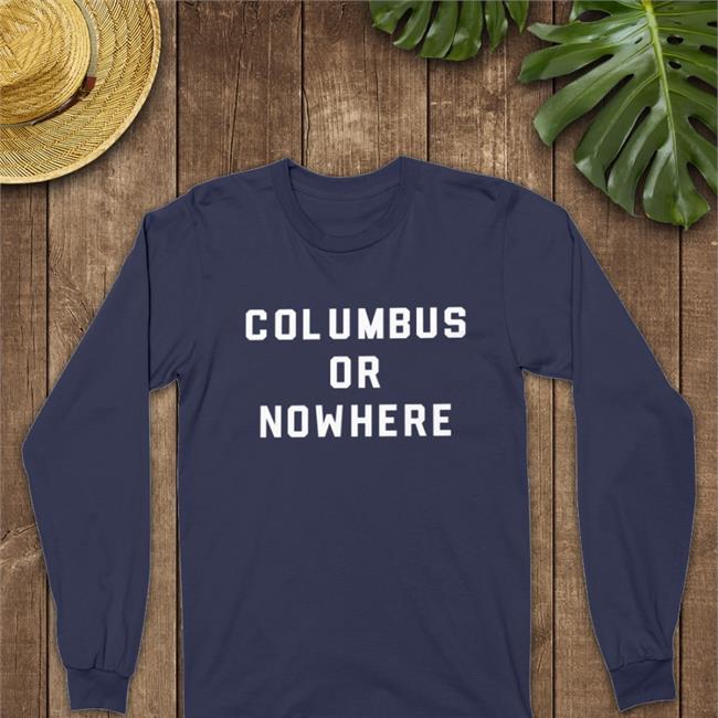 Columbus Or Nowhere Hoodie Columbus Or Nowhere Shirts