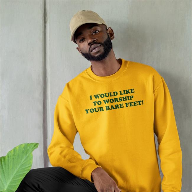 Shirts That Go Hard I Would Like To Worship Your Bare Feet Sweatshirt