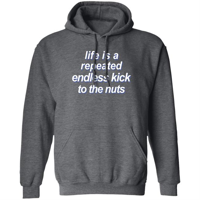 Shirts That Go Hard Life Is A Repeated Endless Kick To The Nuts Shirt Shirts That Go Hard Life Is A Repeated Endless Kick To The Nuts Shirt