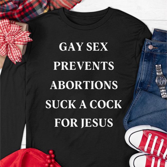 Shirts That Go Hard Gay Sex Prevents Abortions Suck A Cock For Jesus Shirt Shirtsthtgohard