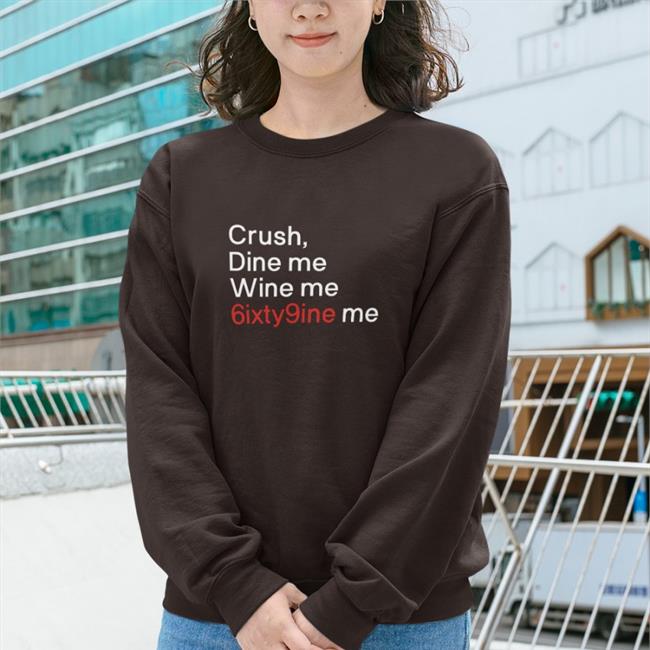 Shirts That Go Hard Crush Dine Me Wine Me 6Ixty9nine Me Shirt