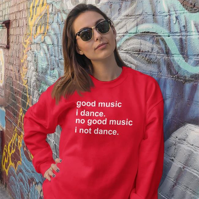 Good Music I Dance No Good Music I Not Dance Sweatshirt Strangethrift
