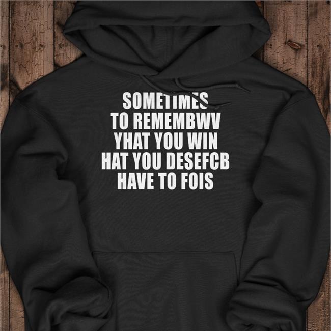 Sometimes To Remembwv Yhat You Win Hat You Desefcb Have To Fois Hoodie