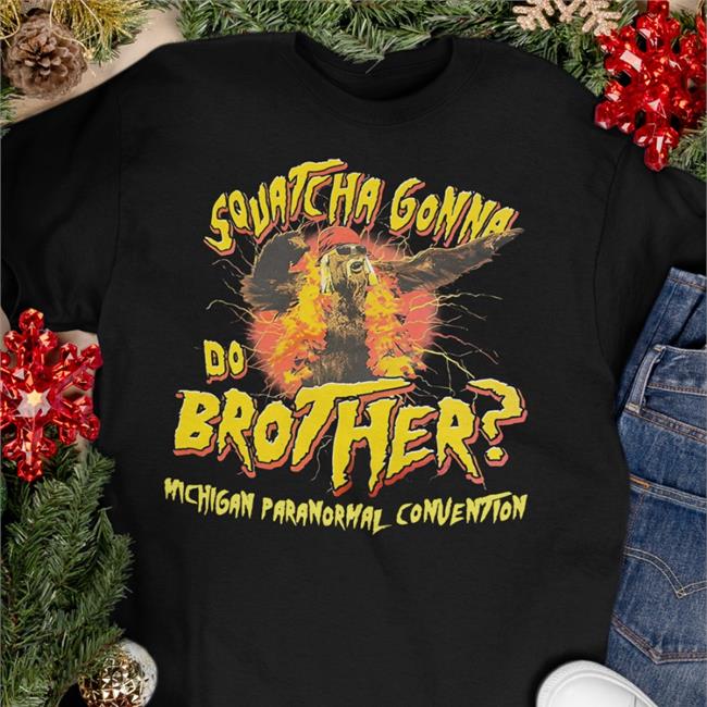 Squatcha Gonna Do Brother Hoodie Squat Cha Gonna Do Brother Michigan Paranormal Convention Shirt