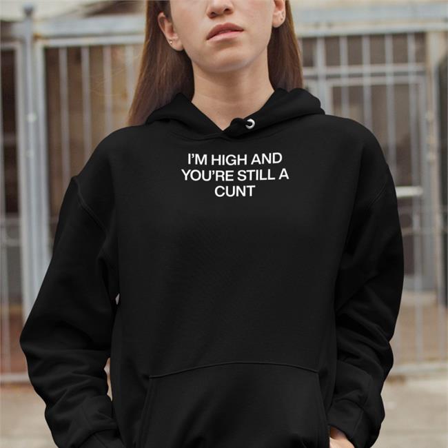 ShirtsThatGoHard I'm High And You're Still A Cunt Shirts
