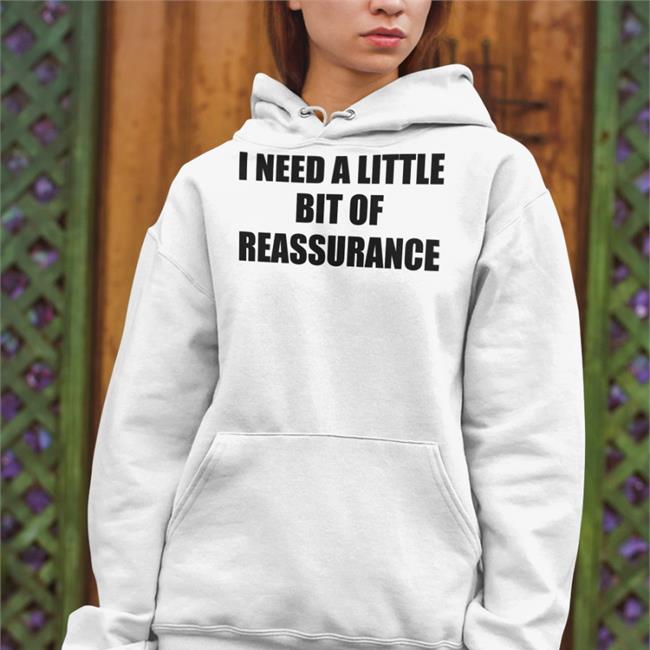 White I Need A Little Bit Of Reassurance Shirt Shirts That Go Hard