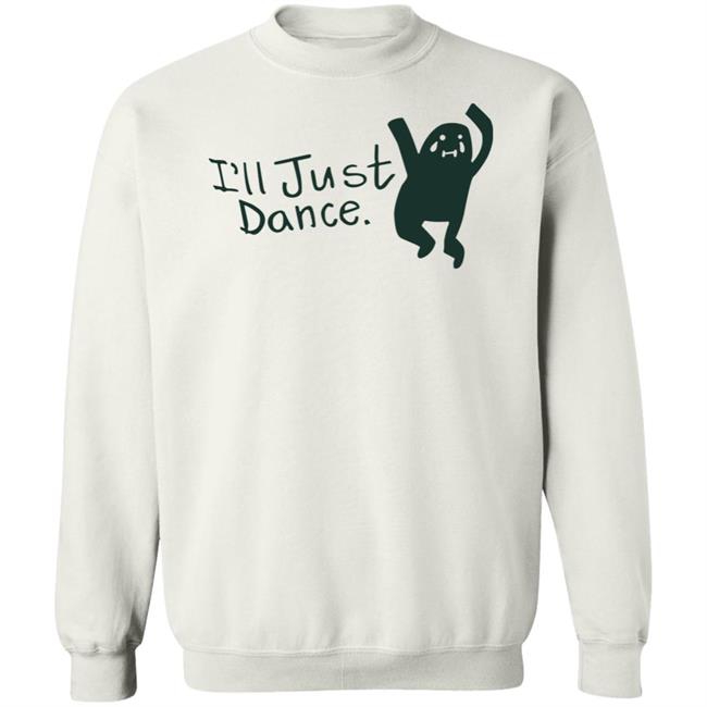 I'll Just Dance Shirt Hoodie Sweatshirt I'll Just Dance Shirt Hoodie Sweatshirt