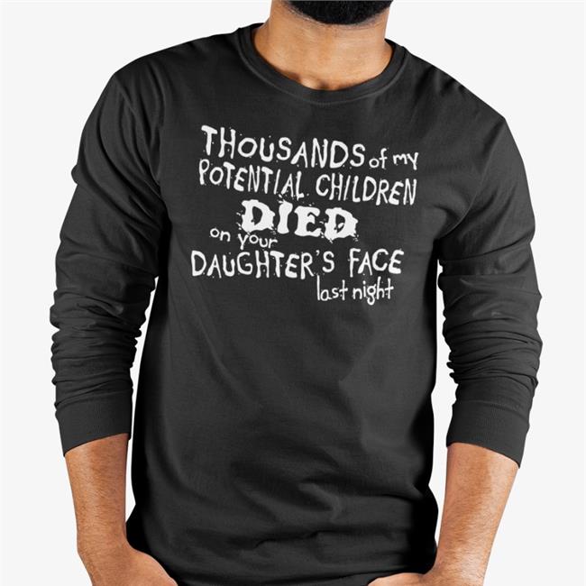 Thousands Of My Potential Children Died On Your Daughter's Face Last Night Hoodie