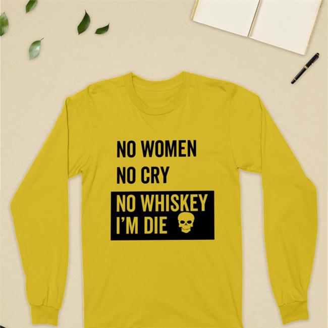 Poorly Translated Shirts No Women No Cry No Whiskey I'm Die Long Sleeve T Shirt