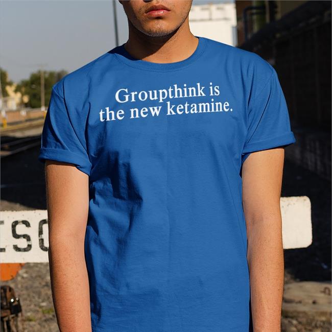 Groupthink Is The New Ketamine Tee Groupthink Is The New Ketamine Hoodie
