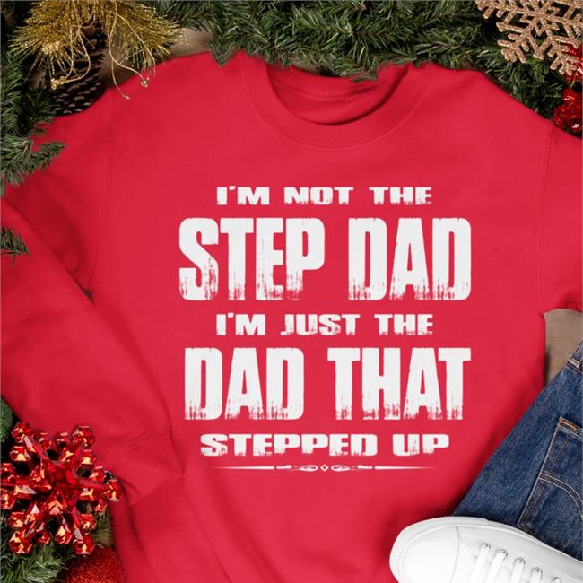 I'm Not The Step Dad I'm Just The Dad That Stepped Up T Shirt