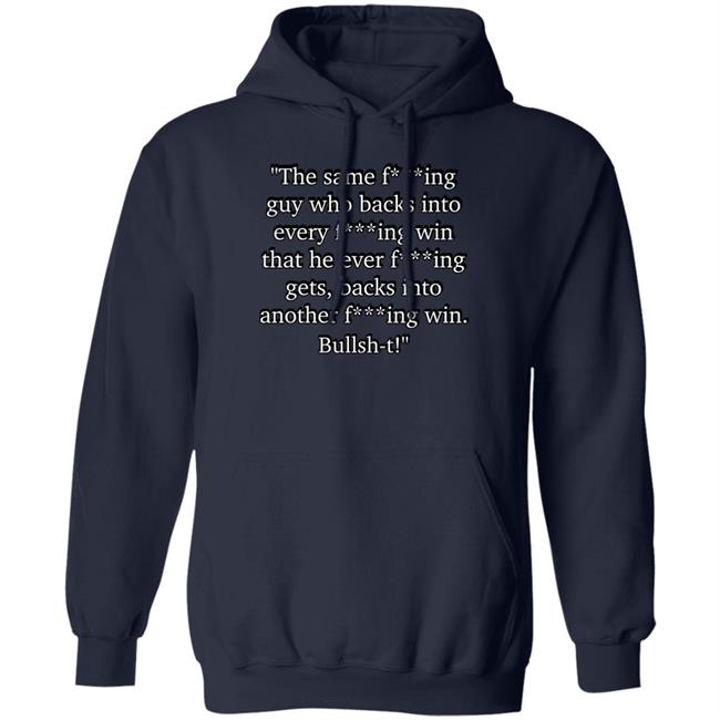 The Same Fucking Guy Who Backs Into Every Fucking Win That He Ever Fucking Gets Shirt Nascarcasm The Same Fucking Guy Who Backs Into Every Fucking Win That He Ever Fucking Gets Shirt Nascarcasm