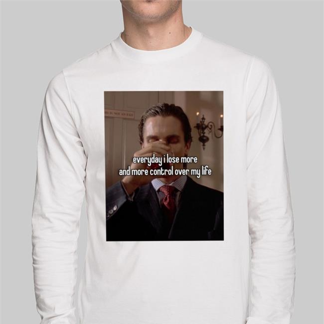 Everyday I Lose More And More Control Over My Life Sweatshirt Quotes That Go Hard