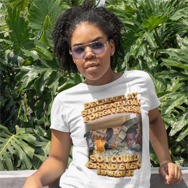 Declined My Student Loan Forgiveness So I Could Grind Even Harder T Shirt