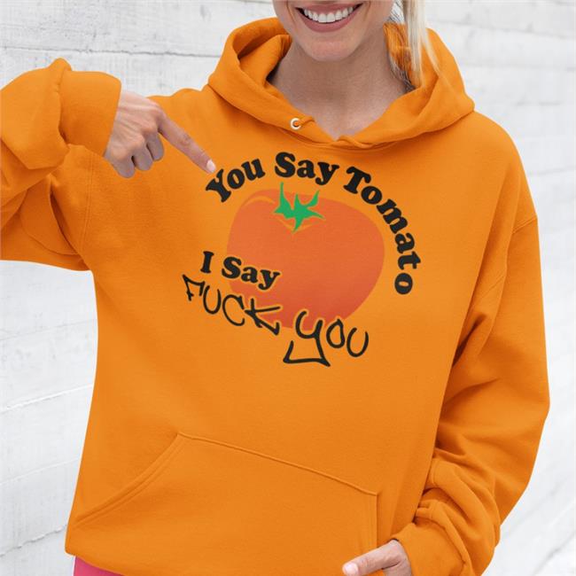 You Say Tomato I Say Fuck You Shirts Weird Thrift Store Shirts You Say Tomato I Say Fuck You Hoodie