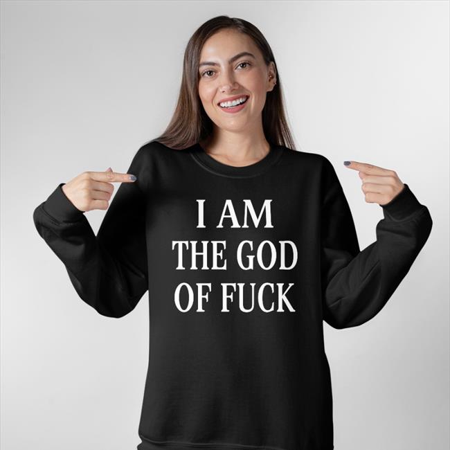 I Am The God Of Fuck Shirts ShirtsThatGoHard I Am The God Of Fuck Shirt Shirts That Go Hard Black