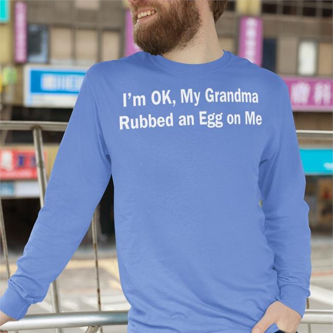 Funny I'm Ok, My Grandma Rubbed An Egg On Me Shirt