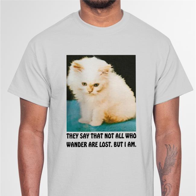 They Say That Not All Who Wander Are Lost But I Am Shirt Good Shirts