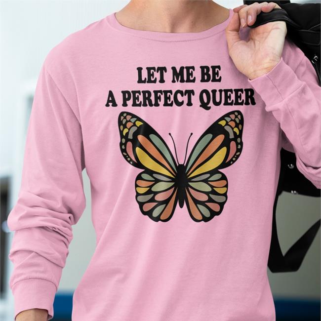 Shirts That Go Hard Let Me Be A Perfect Queer T Shirts Butterfly